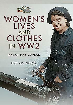 Women's Lives and Clothes in Ww2: Ready for Action by Lucy Adlington