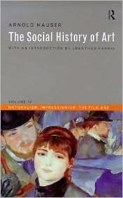 The Social History of Art: Volume 4: Naturalism, Impressionism, the Film Age by Arnold Hauser