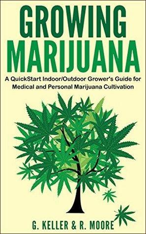 Marijuana: Growing Marijuana, A QuickStart Indoor And Outdoor Grower's Guide For Medical And Personal Marijuana. by Grace Moore, Gary Keller