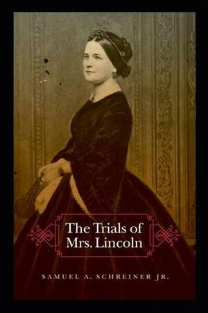 The Trials of Mrs. Lincoln by Samuel A. Schreiner Jr.