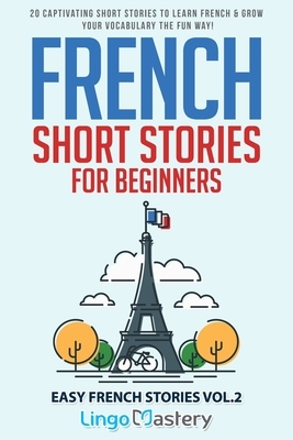 French Short Stories for Beginners: 20 Captivating Short Stories to Learn French & Grow Your Vocabulary the Fun Way! by Lingo Mastery