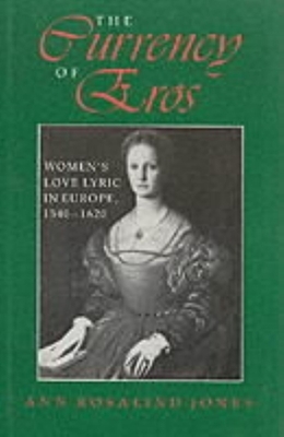 The Currency of Eros: Women's Love Lyric in Europe, 1540-1620 by Ann Rosalind Jones