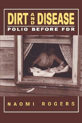 Dirt And Disease: Polio Before F.D.R. by Naomi Rogers