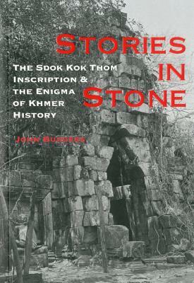 Stories in Stone: The Sdok Kok Thom Inscription & the Enigma of Khmer History by John Burgess