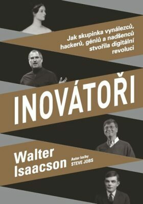 Inovátoři: Jak skupinka vynálezců, hackerů, géniů a nadšenců stvořila digitální revoluci by Walter Isaacson