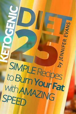 Ketogenic Diet: 25 Simple Recipes to Burn Your Fat with Amazing Speed by Jennifer Evans