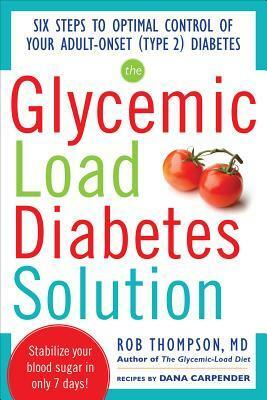 The Glycemic Load Diabetes Solution: Six Steps to Optimal Control of Your Adult-Onset (Type 2) Diabetes by Rob Thompson, Dana Carpender