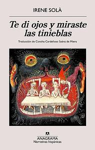 Te di ojos y miraste las tinieblas by Irene Solà