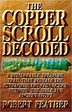 The Copper Scroll Decoded: One Man's Search For The Fabulous Treasures Of Ancient Egypt by Robert Feather