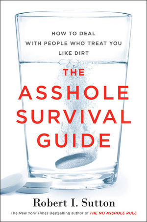 The Asshole Survival Guide: How to Deal with People Who Treat You Like Dirt by Robert I. Sutton