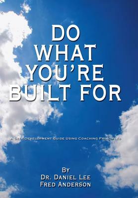 Do What You're Built for: A Self Development Guide Using Coaching Principles by Daniel Lee, Fred Anderson, Dr Daniel Lee