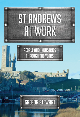 St Andrews at Work: People and Industries Through the Years by Gregor Stewart