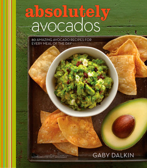 Absolutely Avocados: 80 Amazing Avocado Recipes for Every Meal of the Day by Gaby Dalkin