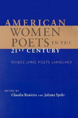 American Women Poets in the 21st Century: Where Lyric Meets Language by Juliana Spahr, Claudia Rankine