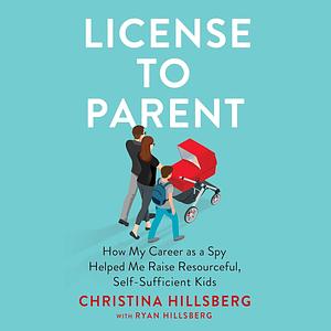 License to Parent: How My Career as a Spy Helped Me Raise Resourceful, Self-Sufficient Kids by Christina Hillsberg