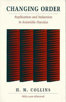 Changing Order: Replication and Induction in Scientific Practice by Harry Collins