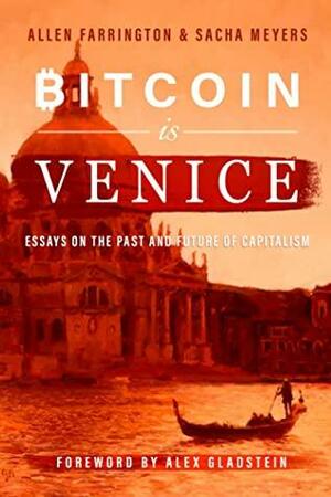 Bitcoin Is Venice: Essays on the Past and Future of Capitalism by Sacha Meyers, Alex Gladstein, Allen Farrington