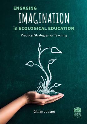 Engaging Imagination in Ecological Education: Practical Strategies for Teachers by Gillian Judson