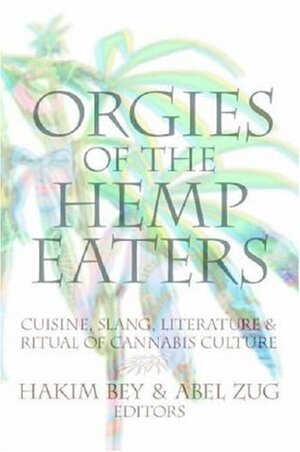 Orgies of the Hemp Eaters: Cuisine, Slang, Literature and Ritual of Cannabis Culture by Hakim Bey, Abel Zug