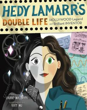 Hedy Lamarr's Double Life: Hollywood Legend and Brilliant Inventor by Laurie Wallmark