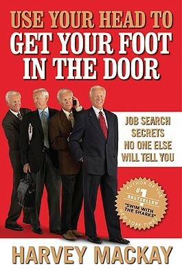 Use Your Head to Get Your Foot in the Door: Job Search Secrets No One Else Will Tell You by Harvey MacKay