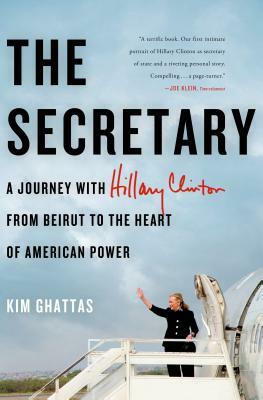 The Secretary: A Journey with Hillary Clinton from Beirut to the Heart of American Power by Kim Ghattas