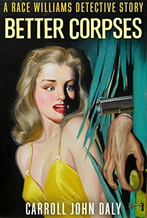 Better Corpses: A Race Williams Detective Story by Carroll John Daly