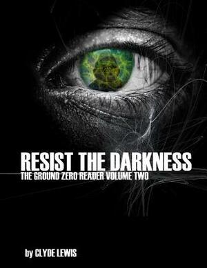 Resist the Darkness: A Ground Zero Reader by Clyde Lewis