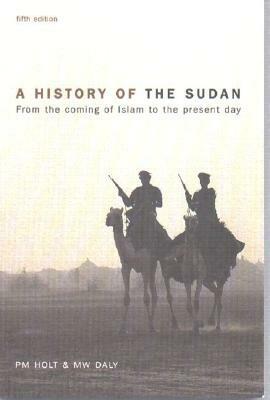 A History of the Sudan: From the Coming of Islam to the Present Day by M.W. Daly, P.M. Holt