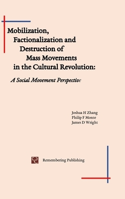 Mobilization, Factionalization and Destruction of Mass Movements in the Cultural Revolution by Joshua Zhang, Philip Monte, James Wright