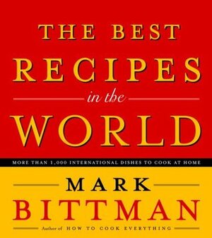 The Best Recipes in the World: More Than 1,000 International Dishes to Cook at Home by Mark Bittman