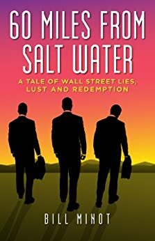 60 MILES FROM SALT WATER: A tale of Wall Street lies, lust and redemption by Bill Minot
