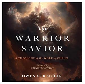 The Warrior Savior: A Theology of the Work of Christ by Owen Strachan