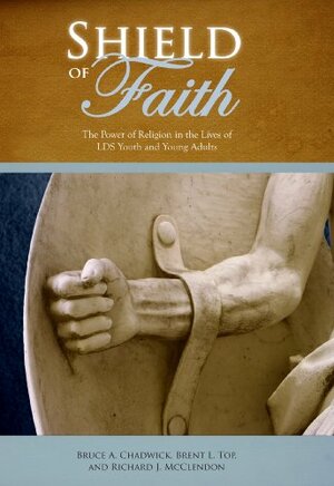 Shield of Faith: The Power of Religion in the Lives of LDS Youth and Young Adults by Brent L. Top, Richard J. McClendon, Bruce A. Chadwick