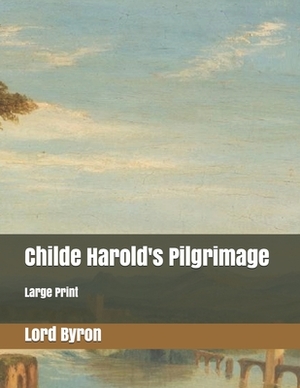 Childe Harold's Pilgrimage: Large Print by George Gordon Byron