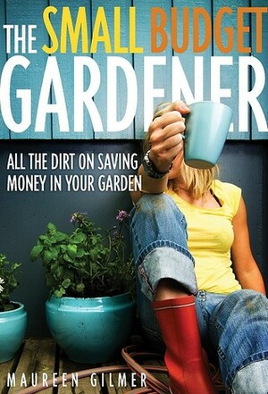 Small Budget Gardener by Maureen Gilmer