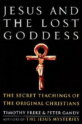 Jesus and the Lost Goddess: The Secret Teachings of the Original Christians by Timothy Freke, Peter Gandy