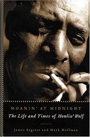 Moanin' at Midnight: The Life and Times of Howlin' Wolf by Mark Hoffman, James Segrest