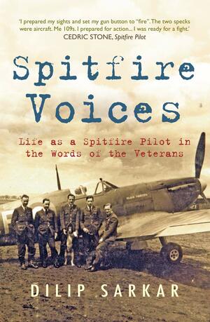 Spitfire Voices: Life as a Spitfire Pilot in the Words of the Veterans by Dilip Sarkar