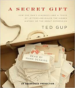 A Secret Gift: How One Man's Kindness--and a Trove of Letters--Revealed the Hidden History of the Great Depression by Ted Gup, Mark Deakins