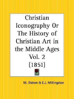 Christian Iconography or The History of Christian Art in the Middle Ages Part 2 by Adolphe Napoleon Didron