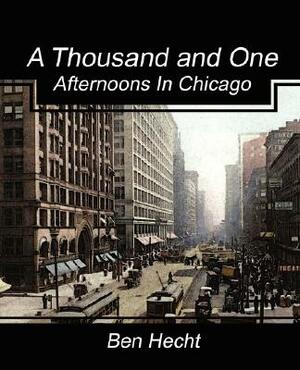 A Thousand and One Afternoons in Chicago by Hecht Ben Hecht, Ben Hecht, Ben Hecht