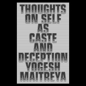 Thoughts on Self as Caste and Deception by Yogesh Maitreya