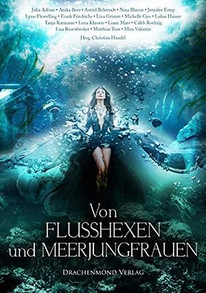 Von Flusshexen und Meerjungfrauen by Lisa Rosenbecker, Lukas Hainer, Matthias Teut, Liane Mars, Mira Valentin, Astrid Behrendt, Jennifer Estep, Nina Blazon, Anika Beer, Frank Friedrichs, Lynn Flewelling, Julia Adrian, Caleb Roehrig, Tanja Karmann, Lena Klassen, Liza Grimm, Christian Handel, Michelle Gyo