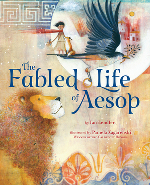 The Fabled Life of Aesop: The Extraordinary Journey and Collected Tales of the World's Greatest Storyteller by Ian Lendler