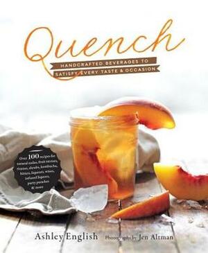 Quench: Handcrafted Beverages to Satisfy Every Taste & Occasion by Ashley English