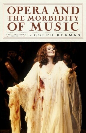 Opera and the Morbidity of Music by Joseph Kerman