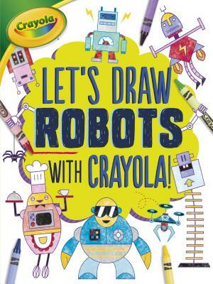 Let's Draw Robots with Crayola (R) ! by Kathy Allen