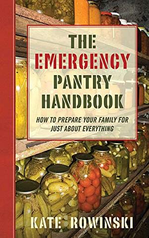 The Emergency Pantry Handbook: How to Prepare Your Family for Just about Everything by Kate Rowinski