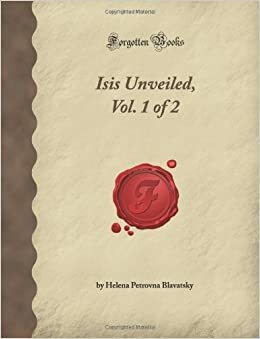 Isis Unveiled, Vol. 1 of 2 by Helena Petrovna Blavatsky